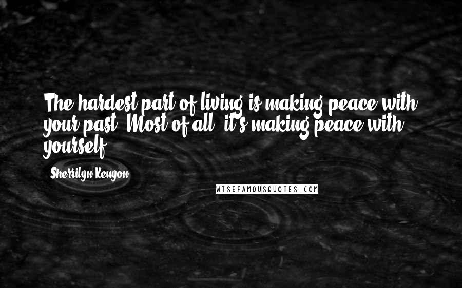 Sherrilyn Kenyon Quotes: The hardest part of living is making peace with your past. Most of all, it's making peace with yourself.