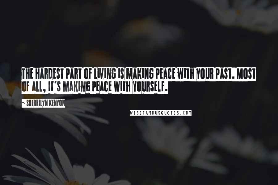 Sherrilyn Kenyon Quotes: The hardest part of living is making peace with your past. Most of all, it's making peace with yourself.