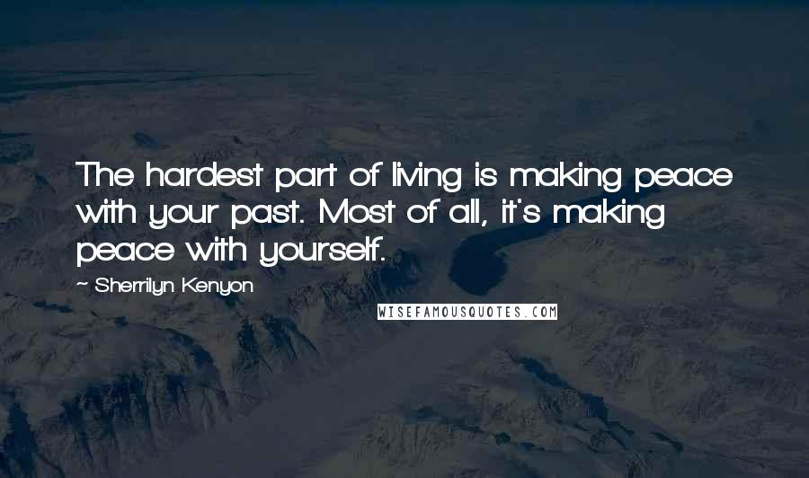 Sherrilyn Kenyon Quotes: The hardest part of living is making peace with your past. Most of all, it's making peace with yourself.