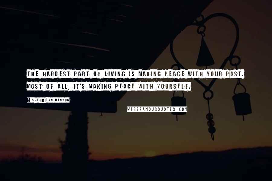 Sherrilyn Kenyon Quotes: The hardest part of living is making peace with your past. Most of all, it's making peace with yourself.