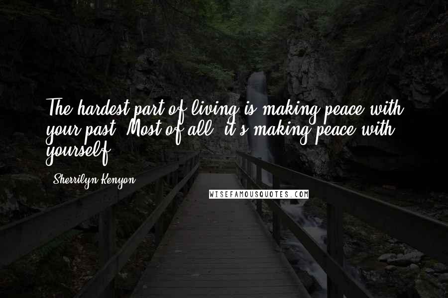 Sherrilyn Kenyon Quotes: The hardest part of living is making peace with your past. Most of all, it's making peace with yourself.