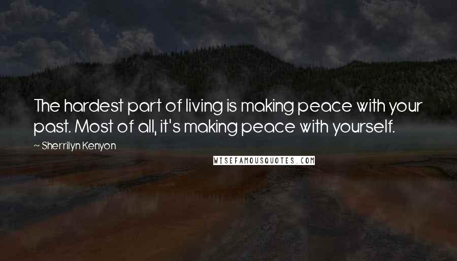 Sherrilyn Kenyon Quotes: The hardest part of living is making peace with your past. Most of all, it's making peace with yourself.