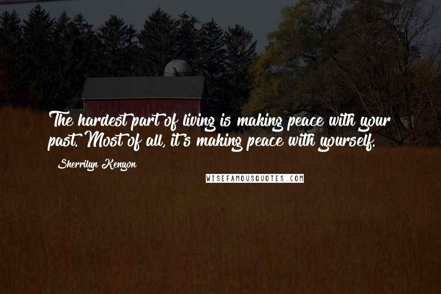 Sherrilyn Kenyon Quotes: The hardest part of living is making peace with your past. Most of all, it's making peace with yourself.