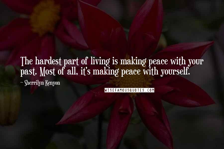 Sherrilyn Kenyon Quotes: The hardest part of living is making peace with your past. Most of all, it's making peace with yourself.