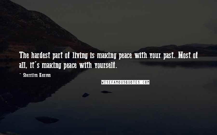 Sherrilyn Kenyon Quotes: The hardest part of living is making peace with your past. Most of all, it's making peace with yourself.