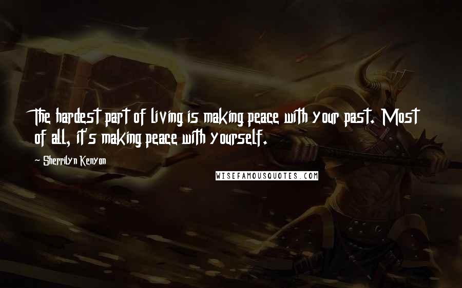 Sherrilyn Kenyon Quotes: The hardest part of living is making peace with your past. Most of all, it's making peace with yourself.