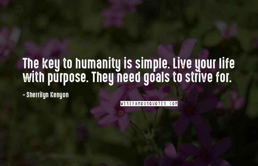 Sherrilyn Kenyon Quotes: The key to humanity is simple. Live your life with purpose. They need goals to strive for.