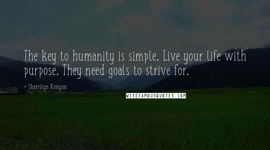 Sherrilyn Kenyon Quotes: The key to humanity is simple. Live your life with purpose. They need goals to strive for.