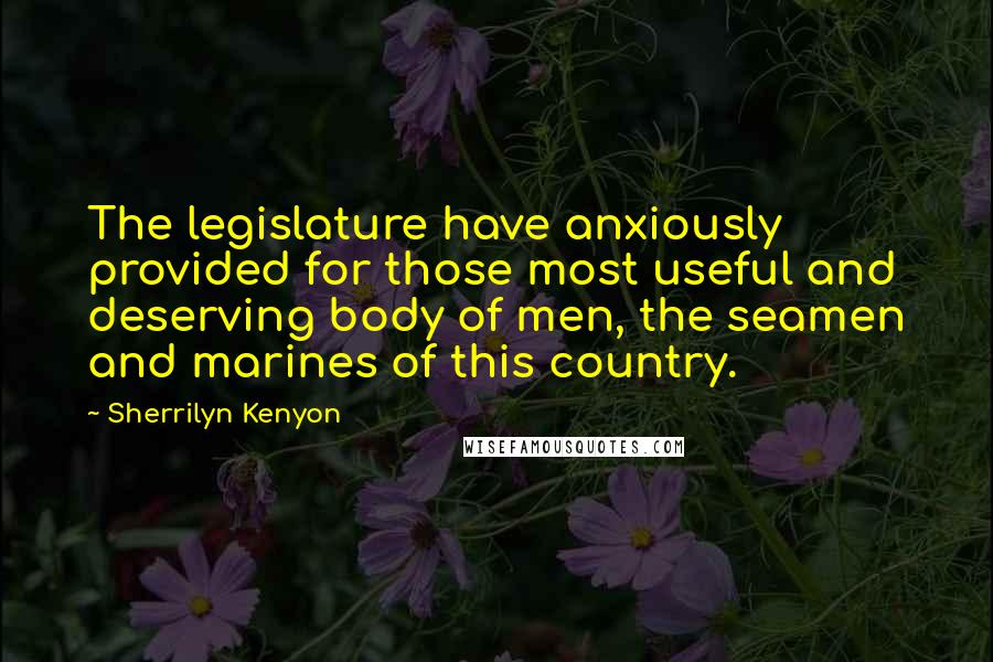 Sherrilyn Kenyon Quotes: The legislature have anxiously provided for those most useful and deserving body of men, the seamen and marines of this country.