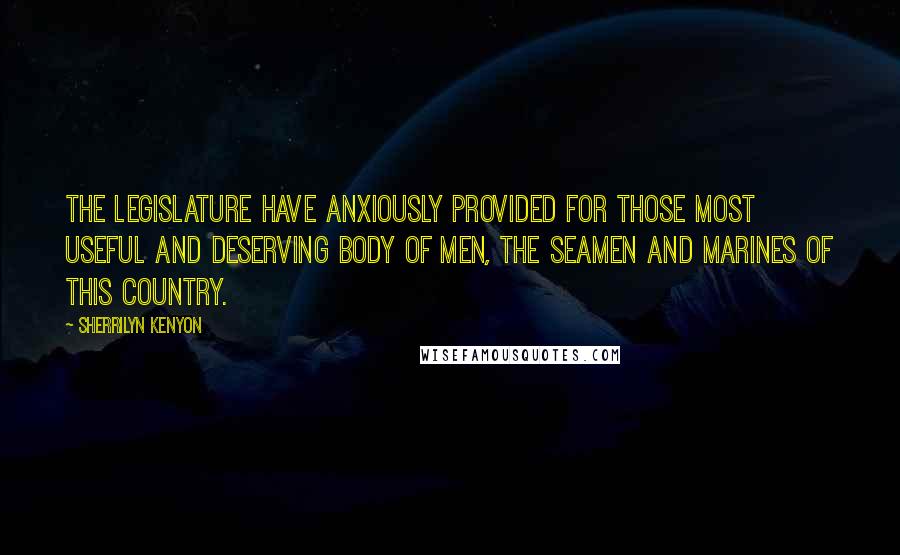 Sherrilyn Kenyon Quotes: The legislature have anxiously provided for those most useful and deserving body of men, the seamen and marines of this country.