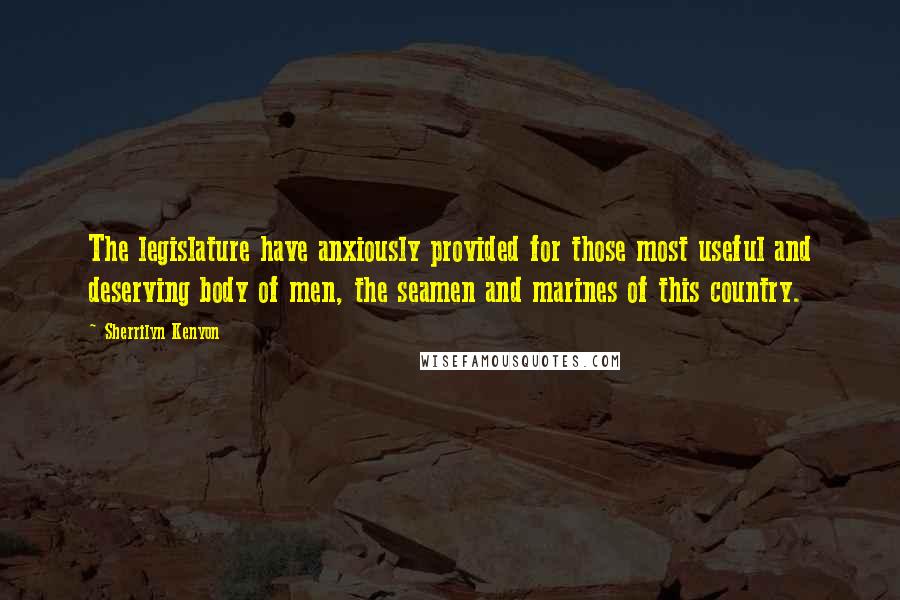Sherrilyn Kenyon Quotes: The legislature have anxiously provided for those most useful and deserving body of men, the seamen and marines of this country.