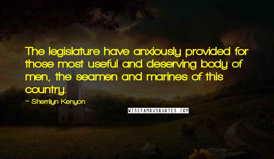 Sherrilyn Kenyon Quotes: The legislature have anxiously provided for those most useful and deserving body of men, the seamen and marines of this country.