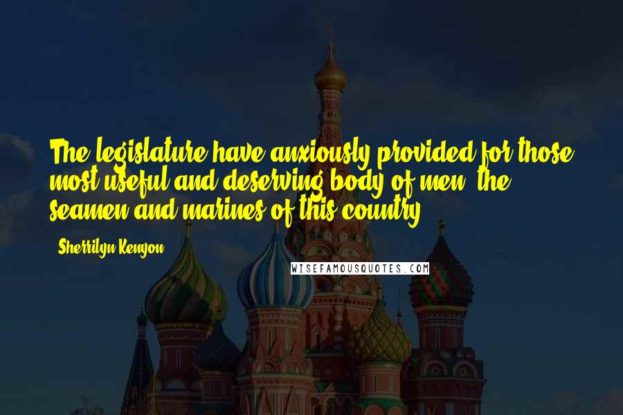 Sherrilyn Kenyon Quotes: The legislature have anxiously provided for those most useful and deserving body of men, the seamen and marines of this country.