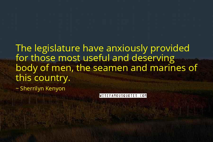 Sherrilyn Kenyon Quotes: The legislature have anxiously provided for those most useful and deserving body of men, the seamen and marines of this country.