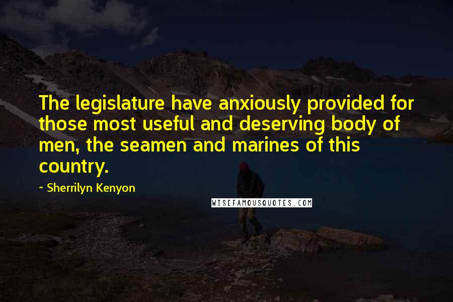 Sherrilyn Kenyon Quotes: The legislature have anxiously provided for those most useful and deserving body of men, the seamen and marines of this country.