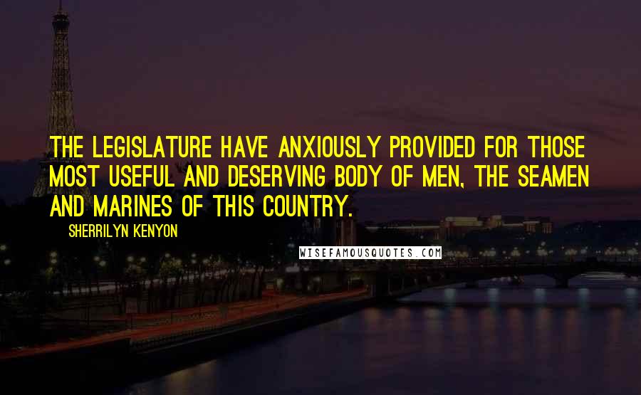 Sherrilyn Kenyon Quotes: The legislature have anxiously provided for those most useful and deserving body of men, the seamen and marines of this country.