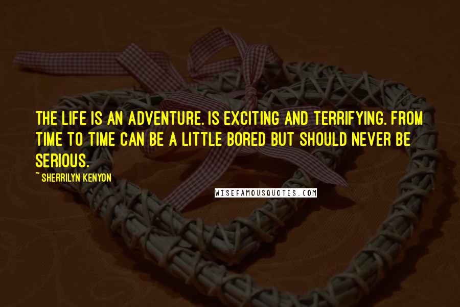 Sherrilyn Kenyon Quotes: The life is an adventure. Is exciting and terrifying. From time to time can be a little bored but should never be serious.