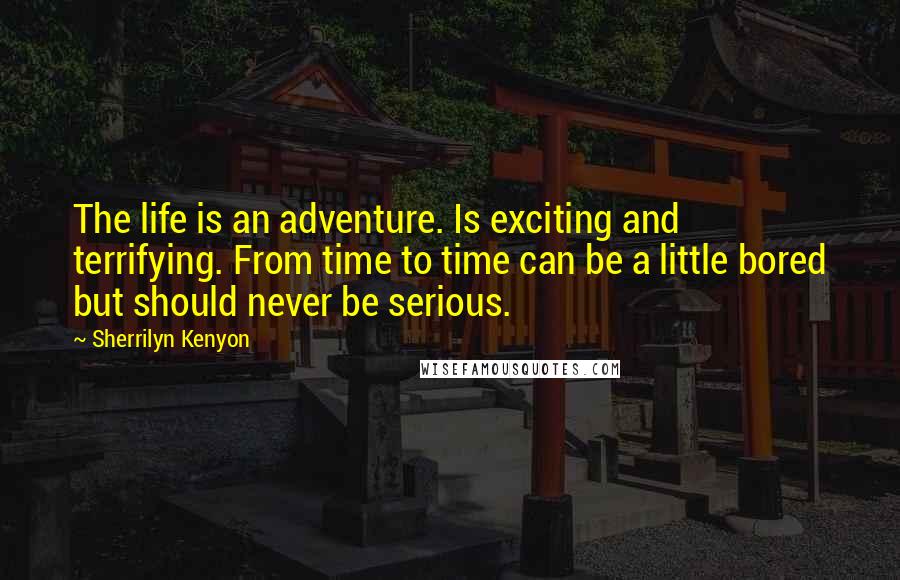 Sherrilyn Kenyon Quotes: The life is an adventure. Is exciting and terrifying. From time to time can be a little bored but should never be serious.