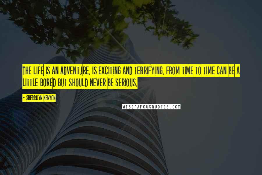 Sherrilyn Kenyon Quotes: The life is an adventure. Is exciting and terrifying. From time to time can be a little bored but should never be serious.