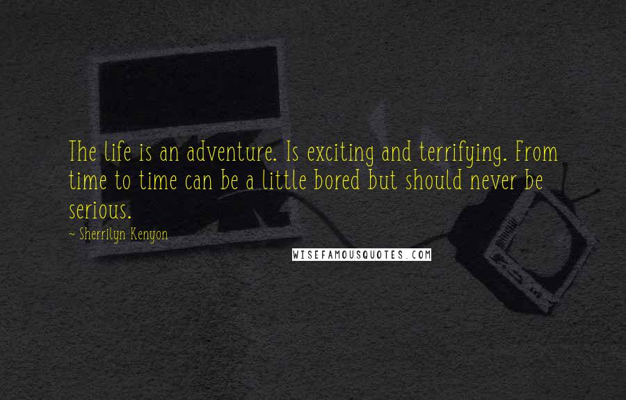 Sherrilyn Kenyon Quotes: The life is an adventure. Is exciting and terrifying. From time to time can be a little bored but should never be serious.