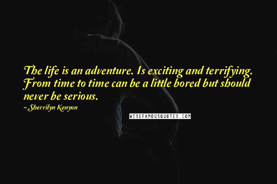 Sherrilyn Kenyon Quotes: The life is an adventure. Is exciting and terrifying. From time to time can be a little bored but should never be serious.