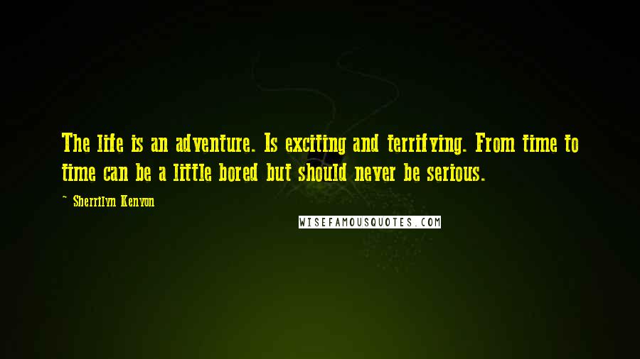 Sherrilyn Kenyon Quotes: The life is an adventure. Is exciting and terrifying. From time to time can be a little bored but should never be serious.