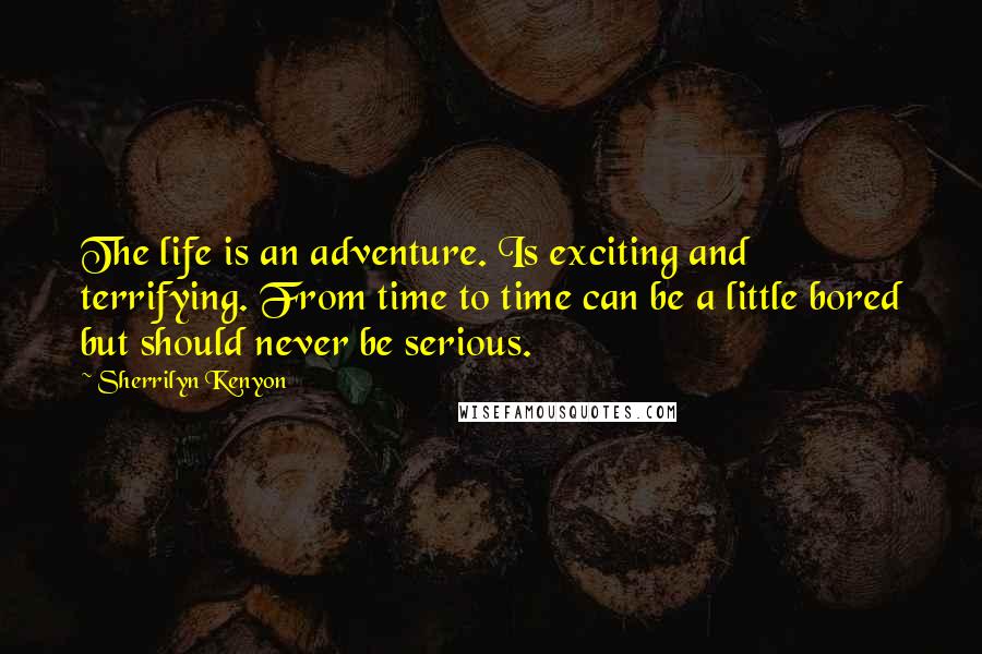 Sherrilyn Kenyon Quotes: The life is an adventure. Is exciting and terrifying. From time to time can be a little bored but should never be serious.
