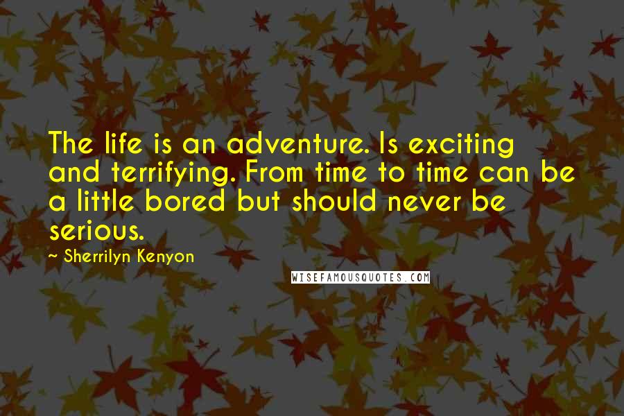 Sherrilyn Kenyon Quotes: The life is an adventure. Is exciting and terrifying. From time to time can be a little bored but should never be serious.