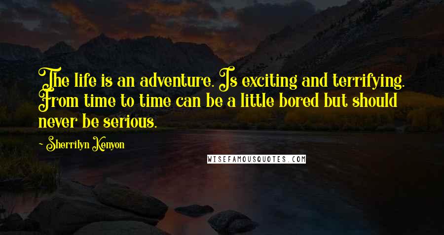 Sherrilyn Kenyon Quotes: The life is an adventure. Is exciting and terrifying. From time to time can be a little bored but should never be serious.