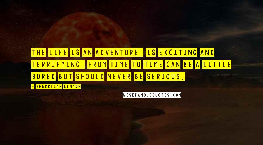 Sherrilyn Kenyon Quotes: The life is an adventure. Is exciting and terrifying. From time to time can be a little bored but should never be serious.