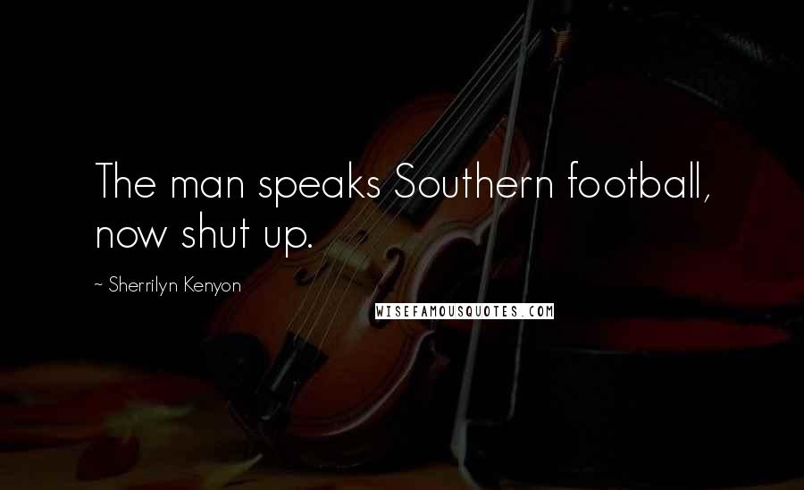 Sherrilyn Kenyon Quotes: The man speaks Southern football, now shut up.