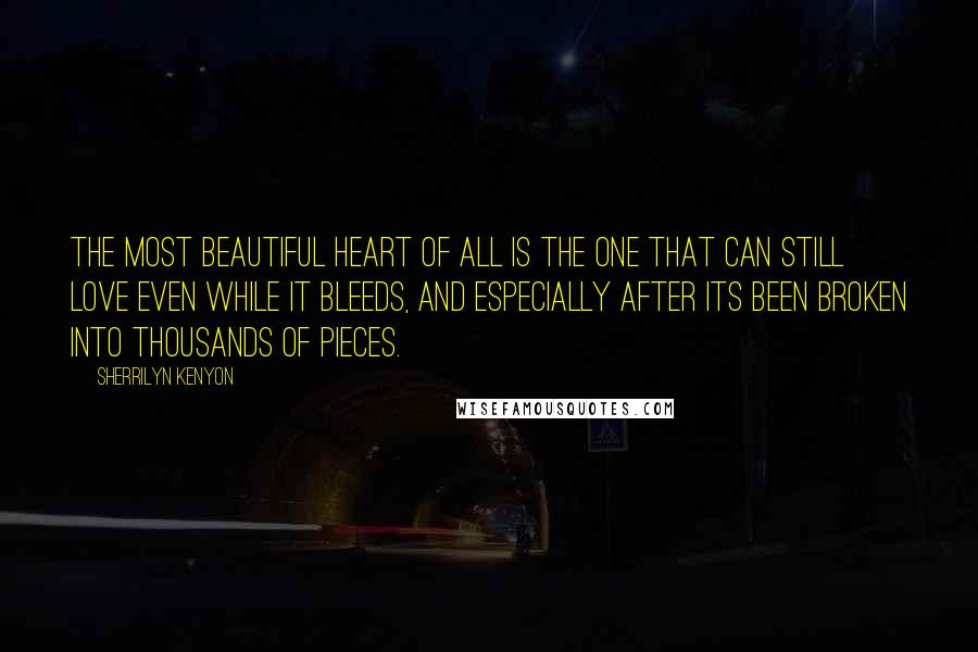 Sherrilyn Kenyon Quotes: The most beautiful heart of all is the one that can still love even while it bleeds, and especially after its been broken into thousands of pieces.