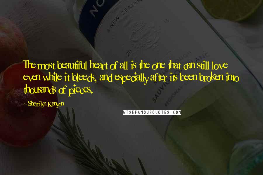 Sherrilyn Kenyon Quotes: The most beautiful heart of all is the one that can still love even while it bleeds, and especially after its been broken into thousands of pieces.