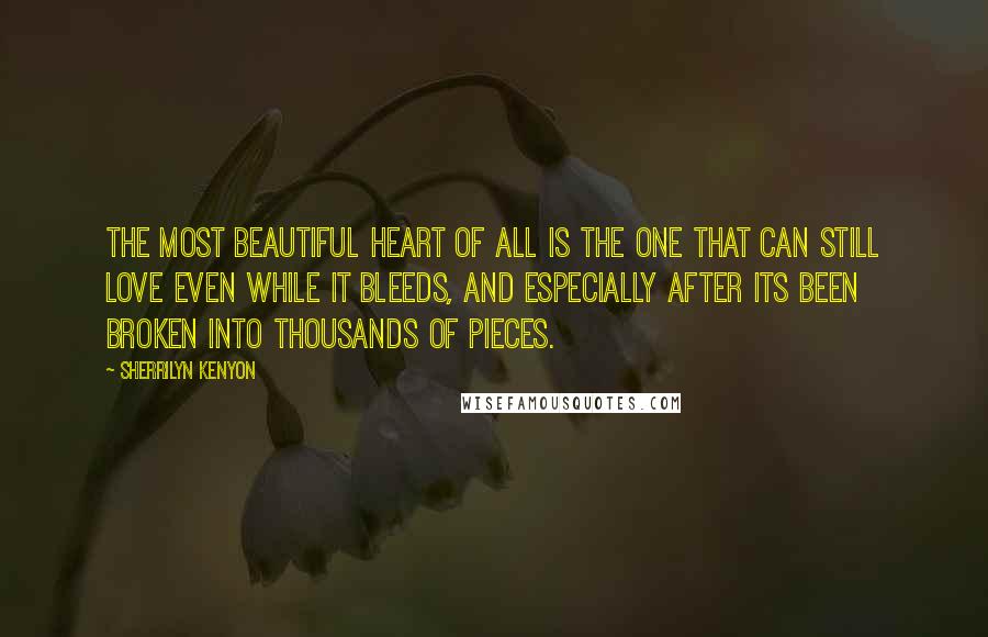 Sherrilyn Kenyon Quotes: The most beautiful heart of all is the one that can still love even while it bleeds, and especially after its been broken into thousands of pieces.