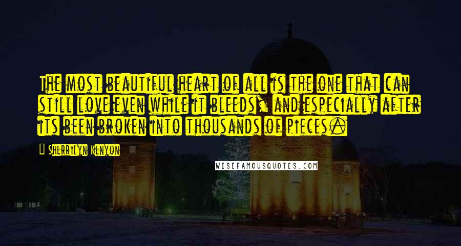 Sherrilyn Kenyon Quotes: The most beautiful heart of all is the one that can still love even while it bleeds, and especially after its been broken into thousands of pieces.