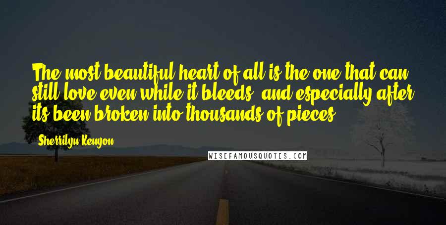 Sherrilyn Kenyon Quotes: The most beautiful heart of all is the one that can still love even while it bleeds, and especially after its been broken into thousands of pieces.