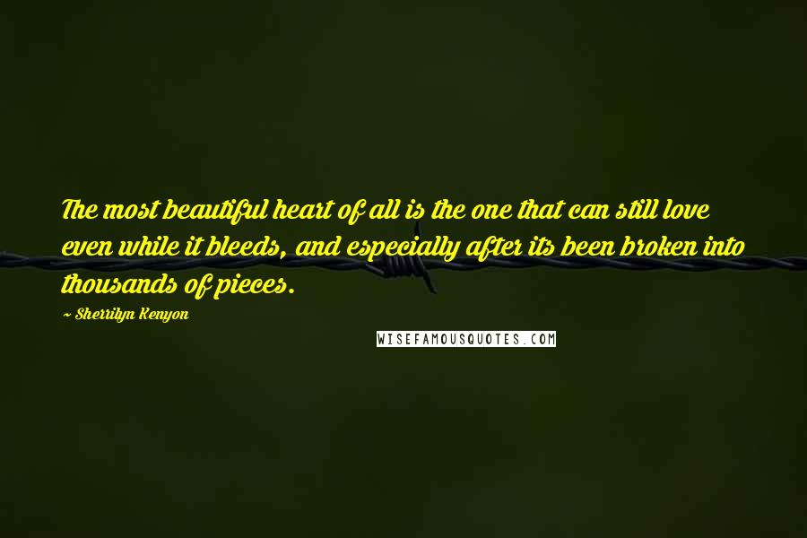 Sherrilyn Kenyon Quotes: The most beautiful heart of all is the one that can still love even while it bleeds, and especially after its been broken into thousands of pieces.