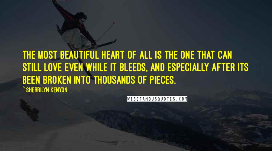 Sherrilyn Kenyon Quotes: The most beautiful heart of all is the one that can still love even while it bleeds, and especially after its been broken into thousands of pieces.