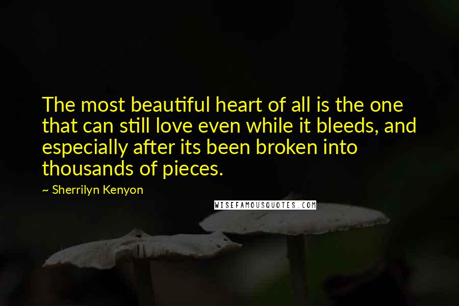 Sherrilyn Kenyon Quotes: The most beautiful heart of all is the one that can still love even while it bleeds, and especially after its been broken into thousands of pieces.