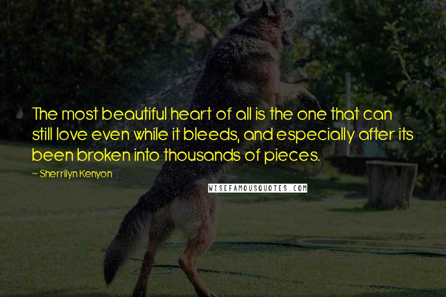 Sherrilyn Kenyon Quotes: The most beautiful heart of all is the one that can still love even while it bleeds, and especially after its been broken into thousands of pieces.