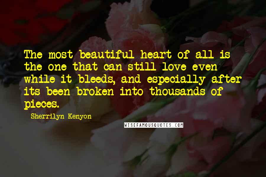 Sherrilyn Kenyon Quotes: The most beautiful heart of all is the one that can still love even while it bleeds, and especially after its been broken into thousands of pieces.