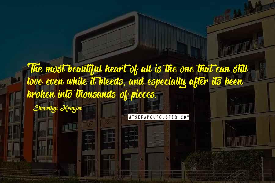 Sherrilyn Kenyon Quotes: The most beautiful heart of all is the one that can still love even while it bleeds, and especially after its been broken into thousands of pieces.