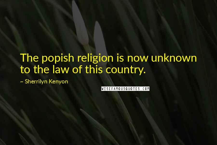 Sherrilyn Kenyon Quotes: The popish religion is now unknown to the law of this country.