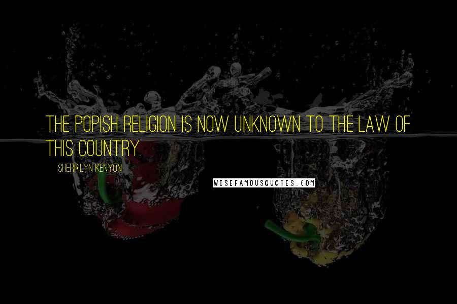 Sherrilyn Kenyon Quotes: The popish religion is now unknown to the law of this country.