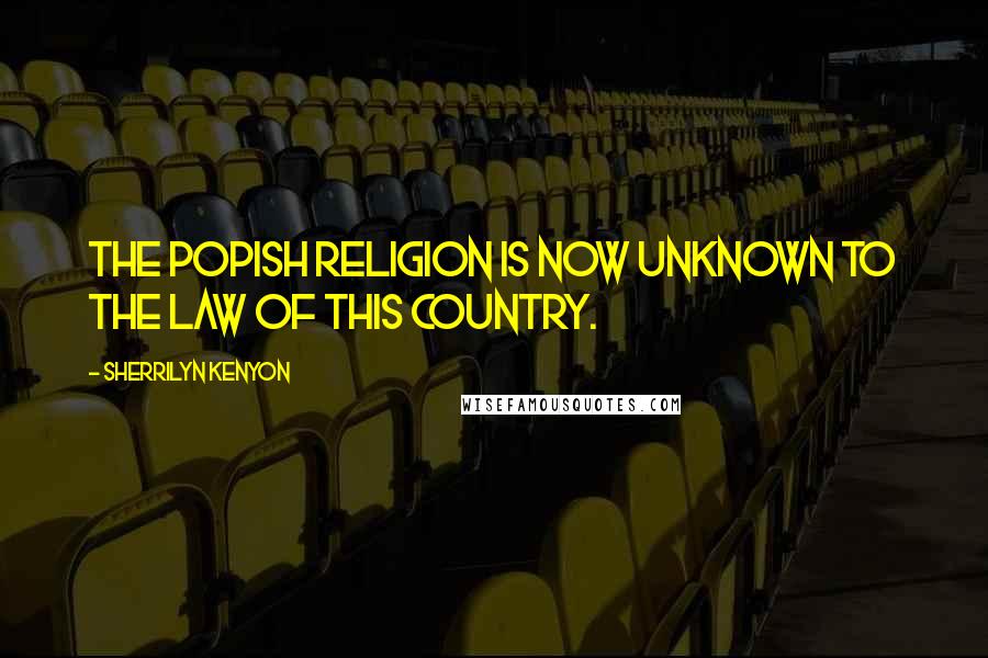 Sherrilyn Kenyon Quotes: The popish religion is now unknown to the law of this country.