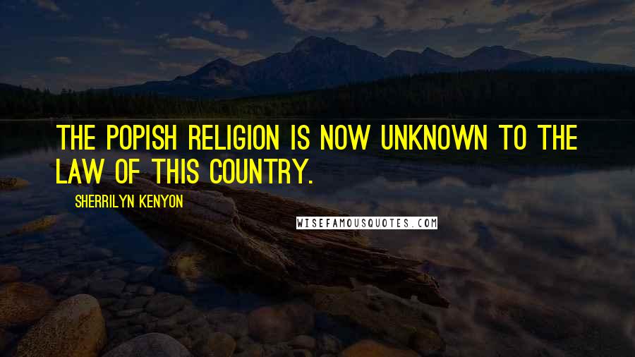 Sherrilyn Kenyon Quotes: The popish religion is now unknown to the law of this country.