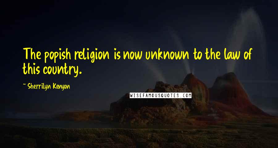 Sherrilyn Kenyon Quotes: The popish religion is now unknown to the law of this country.