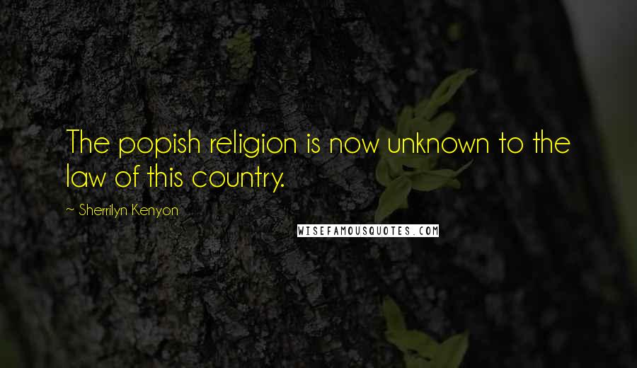 Sherrilyn Kenyon Quotes: The popish religion is now unknown to the law of this country.