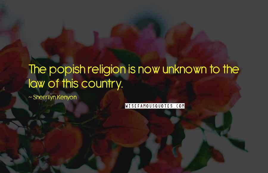 Sherrilyn Kenyon Quotes: The popish religion is now unknown to the law of this country.