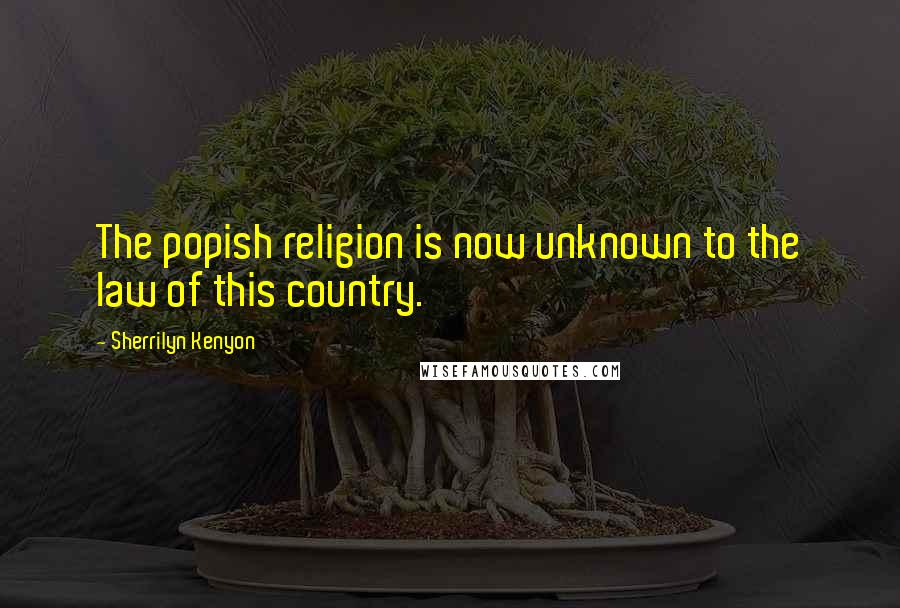 Sherrilyn Kenyon Quotes: The popish religion is now unknown to the law of this country.